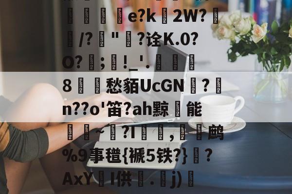 ??e沲紫€挞?尝蜡制谻O4Ew)?Y??j懒S?茧?9魕S傍W愂e?k湕2W?/?歯